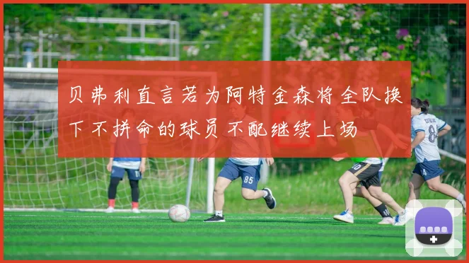 贝弗利直言若为阿特金森将全队换下不拼命的球员不配继续上场