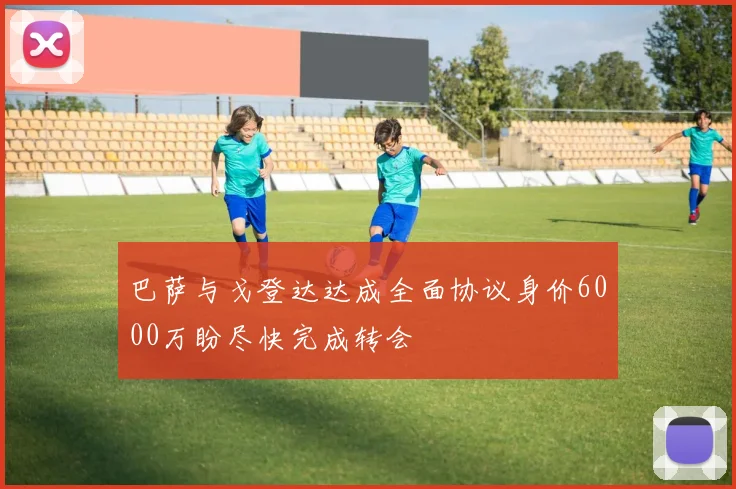 巴萨与戈登达达成全面协议身价6000万盼尽快完成转会