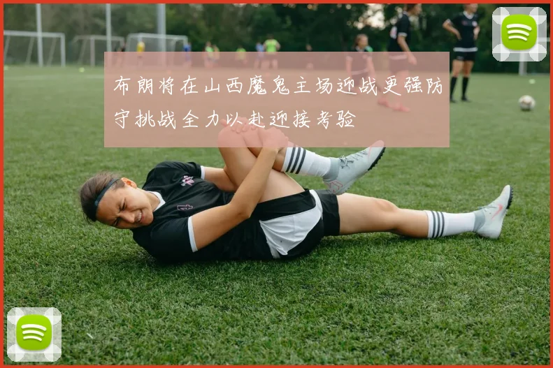 布朗将在山西魔鬼主场迎战更强防守挑战全力以赴迎接考验