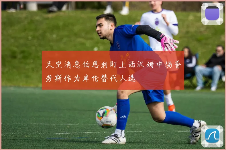 天空消息伯恩利盯上西汉姆中场普劳斯作为库伦替代人选