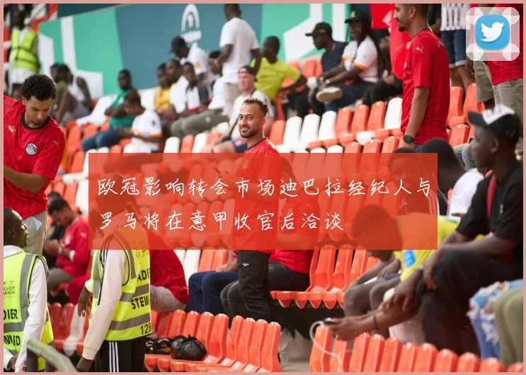 欧冠影响转会市场迪巴拉经纪人与罗马将在意甲收官后洽谈