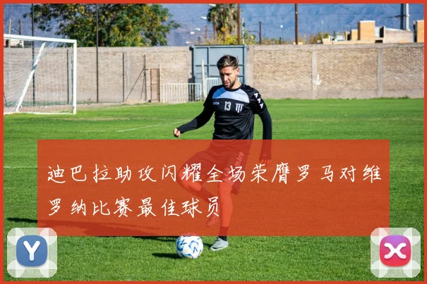 迪巴拉助攻闪耀全场荣膺罗马对维罗纳比赛最佳球员